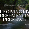 A Life Giving River: Refreshment in His Presence